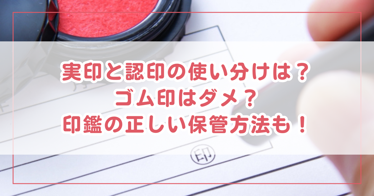 実印と認印の使い分けは？ゴム印はダメ？印鑑の正しい保管方法も！ | わくわく情報局