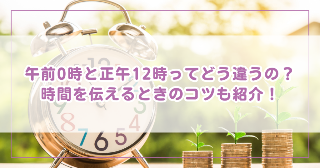 午前0時と正午12時ってどう違うの？時間を伝えるときのコツも紹介！ | わくわく情報局